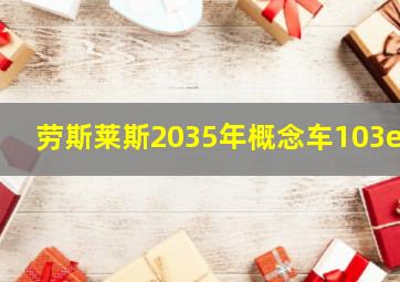 劳斯莱斯2035年概念车103ex