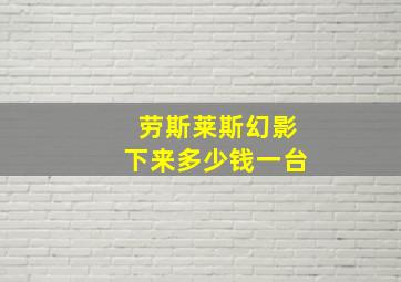 劳斯莱斯幻影下来多少钱一台