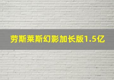 劳斯莱斯幻影加长版1.5亿