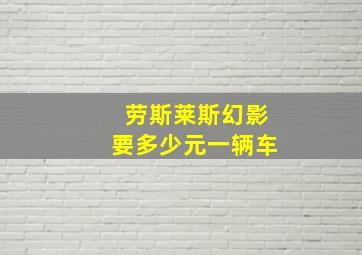 劳斯莱斯幻影要多少元一辆车