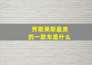 劳斯莱斯最贵的一款车是什么