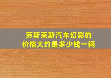 劳斯莱斯汽车幻影的价格大约是多少钱一辆