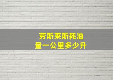 劳斯莱斯耗油量一公里多少升