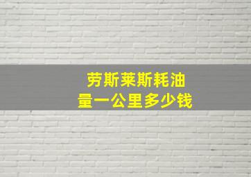 劳斯莱斯耗油量一公里多少钱