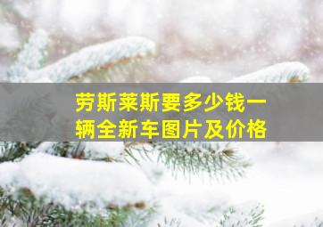 劳斯莱斯要多少钱一辆全新车图片及价格