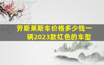 劳斯莱斯车价格多少钱一辆2023款红色的车型