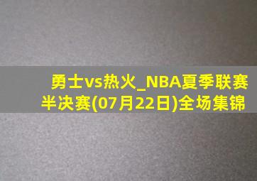 勇士vs热火_NBA夏季联赛半决赛(07月22日)全场集锦