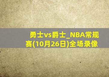 勇士vs爵士_NBA常规赛(10月26日)全场录像