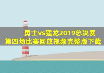 勇士vs猛龙2019总决赛第四场比赛回放视频完整版下载