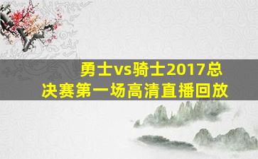 勇士vs骑士2017总决赛第一场高清直播回放