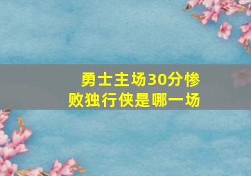 勇士主场30分惨败独行侠是哪一场