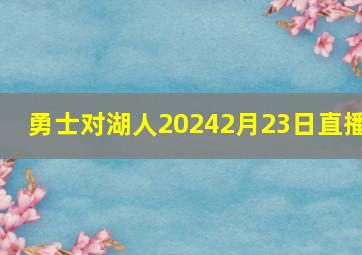 勇士对湖人20242月23日直播