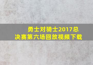 勇士对骑士2017总决赛第六场回放视频下载