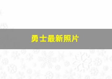 勇士最新照片