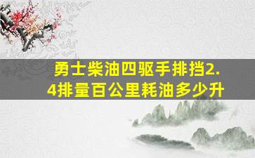 勇士柴油四驱手排挡2.4排量百公里耗油多少升