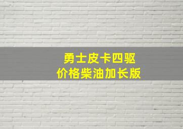 勇士皮卡四驱价格柴油加长版