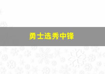 勇士选秀中锋