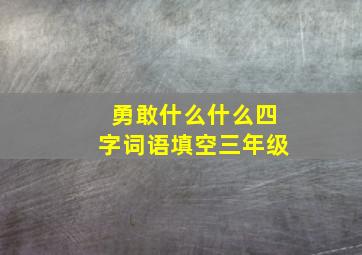 勇敢什么什么四字词语填空三年级