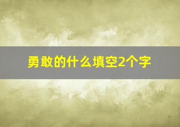 勇敢的什么填空2个字