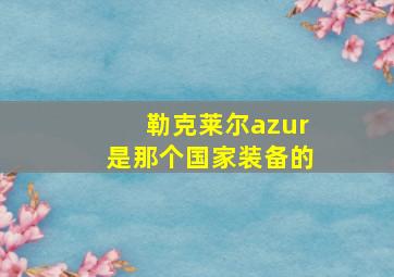 勒克莱尔azur是那个国家装备的