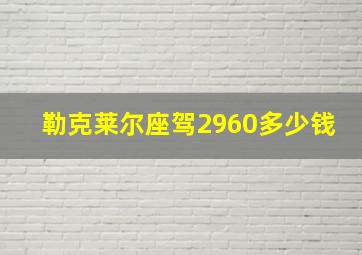 勒克莱尔座驾2960多少钱