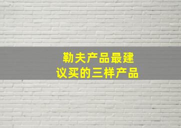 勒夫产品最建议买的三样产品