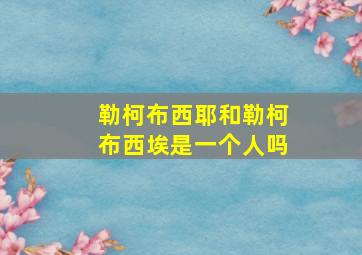 勒柯布西耶和勒柯布西埃是一个人吗