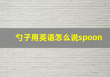 勺子用英语怎么说spoon