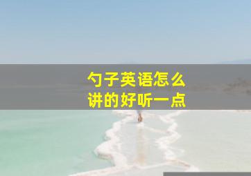 勺子英语怎么讲的好听一点