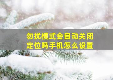 勿扰模式会自动关闭定位吗手机怎么设置