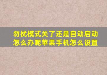 勿扰模式关了还是自动启动怎么办呢苹果手机怎么设置