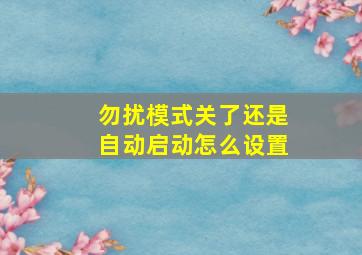 勿扰模式关了还是自动启动怎么设置