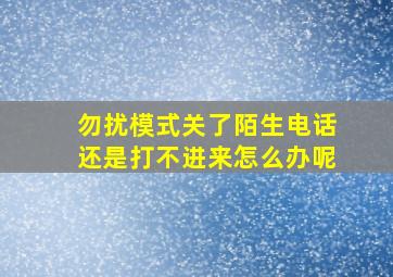 勿扰模式关了陌生电话还是打不进来怎么办呢