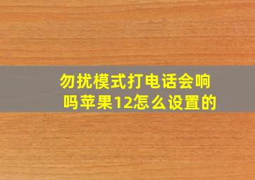 勿扰模式打电话会响吗苹果12怎么设置的