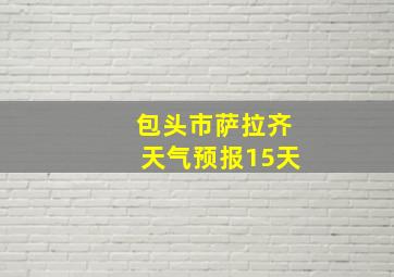 包头市萨拉齐天气预报15天