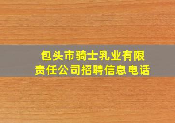 包头市骑士乳业有限责任公司招聘信息电话