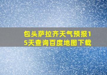 包头萨拉齐天气预报15天查询百度地图下载