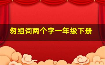 匆组词两个字一年级下册