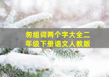 匆组词两个字大全二年级下册语文人教版