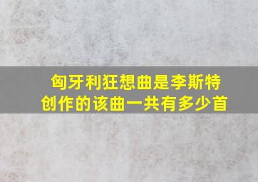 匈牙利狂想曲是李斯特创作的该曲一共有多少首