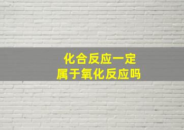 化合反应一定属于氧化反应吗