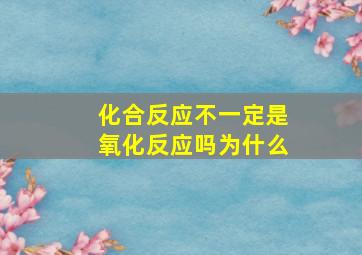 化合反应不一定是氧化反应吗为什么