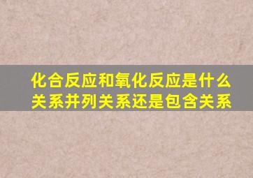 化合反应和氧化反应是什么关系并列关系还是包含关系