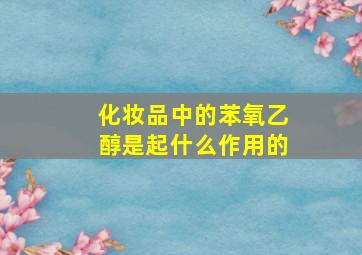 化妆品中的苯氧乙醇是起什么作用的