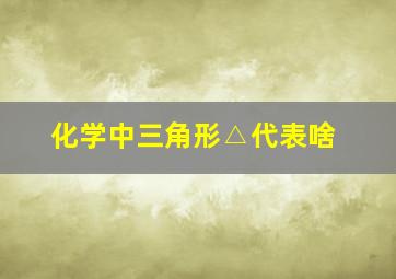 化学中三角形△代表啥