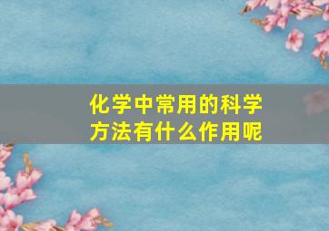 化学中常用的科学方法有什么作用呢