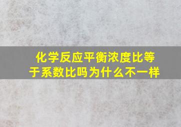 化学反应平衡浓度比等于系数比吗为什么不一样