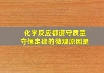 化学反应都遵守质量守恒定律的微观原因是