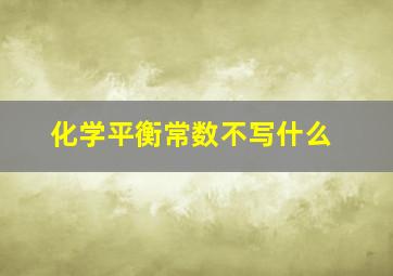 化学平衡常数不写什么