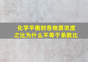 化学平衡时各物质浓度之比为什么不等于系数比